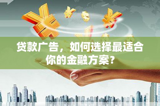 屏边贷款广告，如何选择最适合你的金融方案？