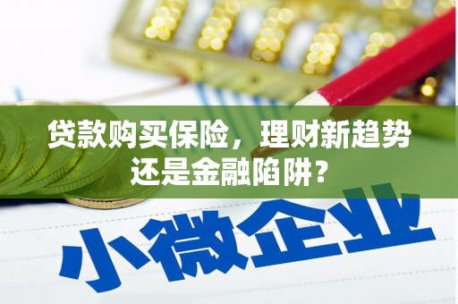 屏边贷款购买保险，理财新趋势还是金融陷阱？