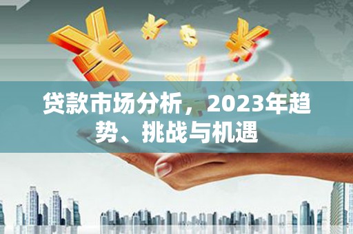 屏边贷款市场分析，2023年趋势、挑战与机遇