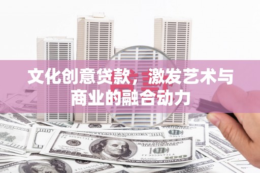 屏边文化创意贷款，激发艺术与商业的融合动力