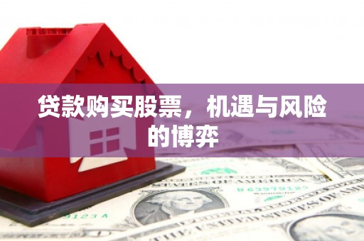 屏边贷款购买股票，机遇与风险的博弈