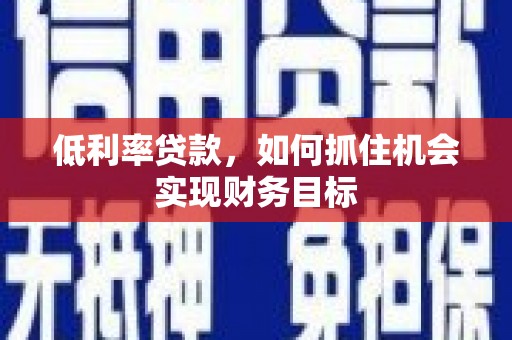 屏边低利率贷款，如何抓住机会实现财务目标