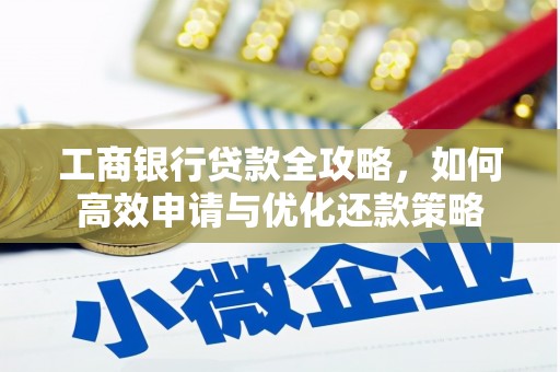 屏边工商银行贷款全攻略，如何高效申请与优化还款策略