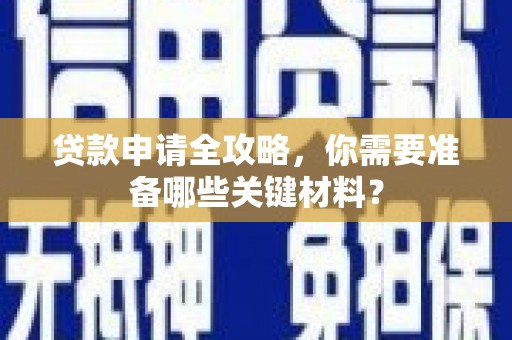 屏边贷款申请全攻略，你需要准备哪些关键材料？