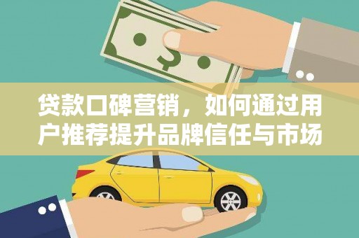 屏边贷款口碑营销，如何通过用户推荐提升品牌信任与市场份额