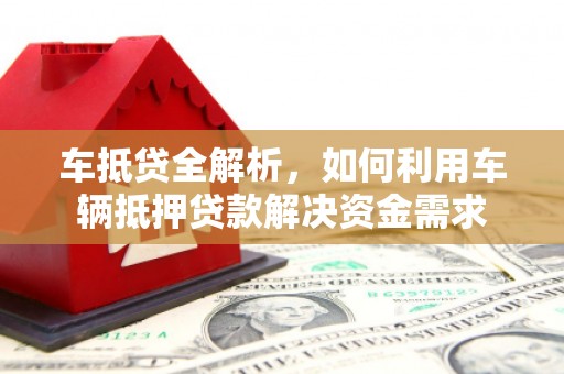 屏边车抵贷全解析，如何利用车辆抵押贷款解决资金需求