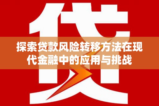 屏边探索贷款风险转移方法在现代金融中的应用与挑战