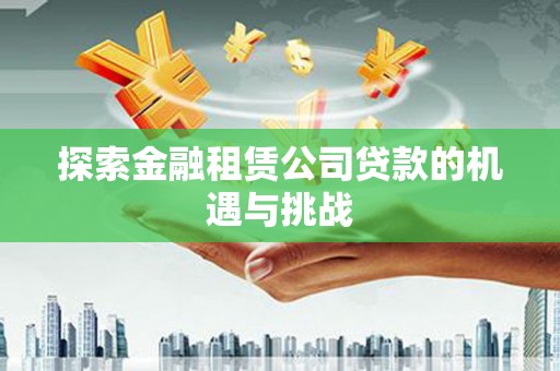屏边探索金融租赁公司贷款的机遇与挑战