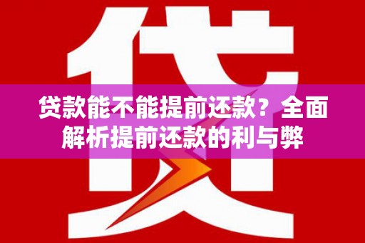 屏边贷款能不能提前还款？全面解析提前还款的利与弊