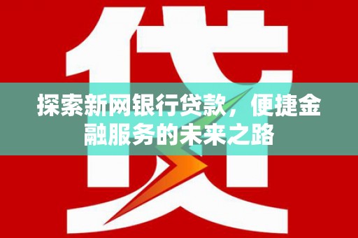屏边探索新网银行贷款，便捷金融服务的未来之路