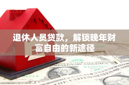 屏边退休人员贷款，解锁晚年财富自由的新途径