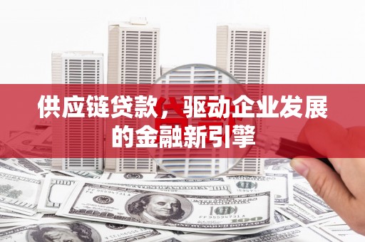 屏边供应链贷款，驱动企业发展的金融新引擎