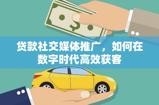 屏边贷款社交媒体推广，如何在数字时代高效获客