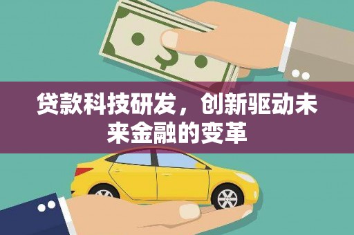 屏边贷款科技研发，创新驱动未来金融的变革