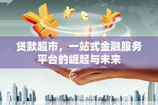 屏边贷款超市，一站式金融服务平台的崛起与未来