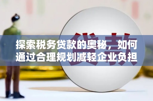 屏边探索税务贷款的奥秘，如何通过合理规划减轻企业负担