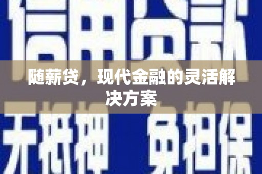 屏边随薪贷，现代金融的灵活解决方案