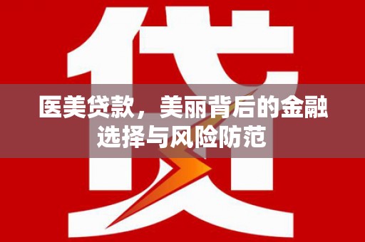 屏边医美贷款，美丽背后的金融选择与风险防范