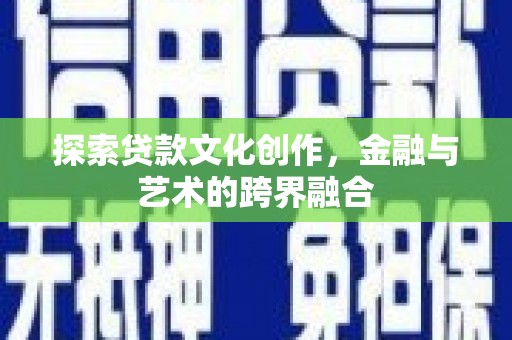 屏边探索贷款文化创作，金融与艺术的跨界融合