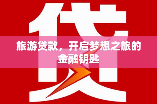 屏边旅游贷款，开启梦想之旅的金融钥匙