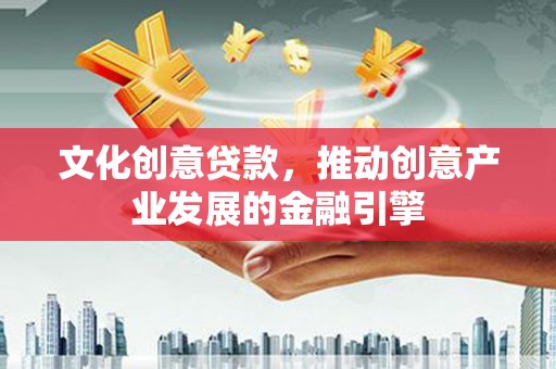屏边文化创意贷款，推动创意产业发展的金融引擎
