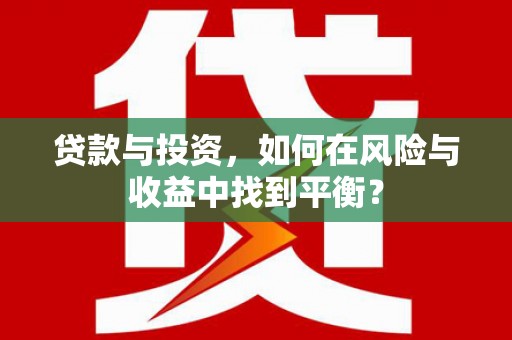 屏边贷款与投资，如何在风险与收益中找到平衡？