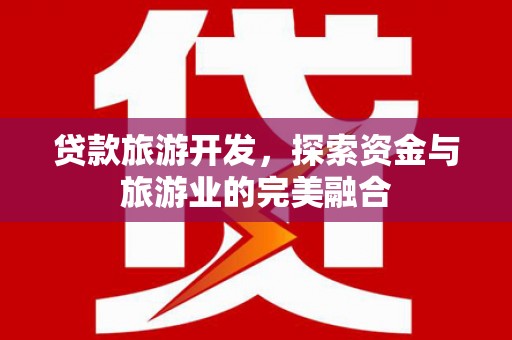 屏边贷款旅游开发，探索资金与旅游业的完美融合