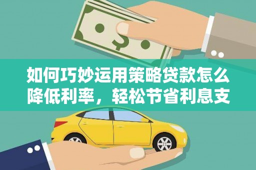 屏边如何巧妙运用策略贷款怎么降低利率，轻松节省利息支出