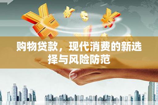 屏边购物贷款，现代消费的新选择与风险防范