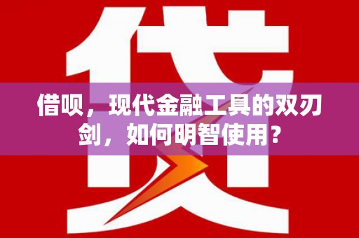屏边借呗，现代金融工具的双刃剑，如何明智使用？