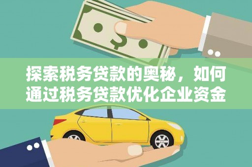 屏边探索税务贷款的奥秘，如何通过税务贷款优化企业资金流