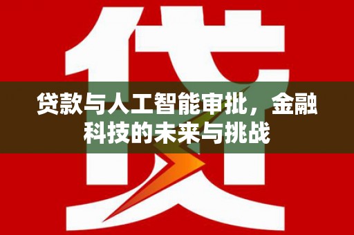 屏边贷款与人工智能审批，金融科技的未来与挑战