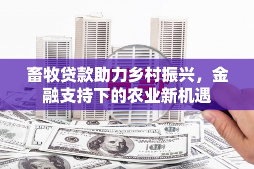 屏边畜牧贷款助力乡村振兴，金融支持下的农业新机遇