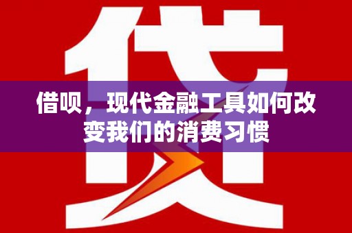 屏边借呗，现代金融工具如何改变我们的消费习惯