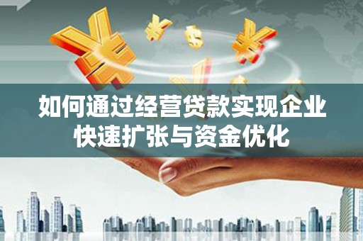 屏边如何通过经营贷款实现企业快速扩张与资金优化