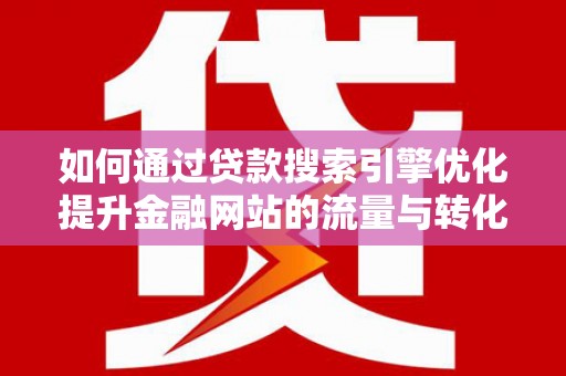 屏边如何通过贷款搜索引擎优化提升金融网站的流量与转化率