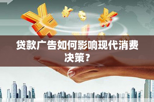 屏边贷款广告如何影响现代消费决策？