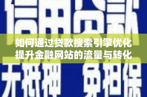 屏边如何通过贷款搜索引擎优化提升金融网站的流量与转化率