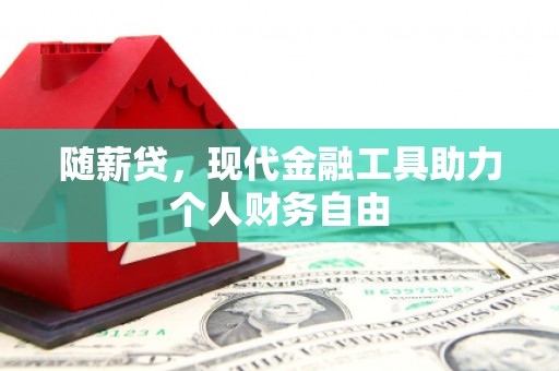 屏边随薪贷，现代金融工具助力个人财务自由