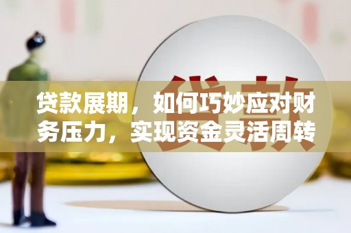 屏边贷款展期，如何巧妙应对财务压力，实现资金灵活周转