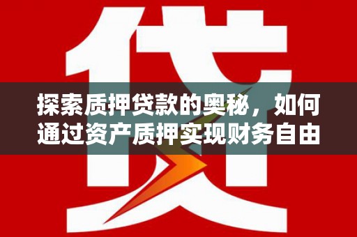 屏边探索质押贷款的奥秘，如何通过资产质押实现财务自由