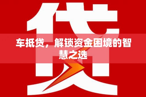 屏边车抵贷，解锁资金困境的智慧之选