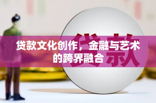 屏边贷款文化创作，金融与艺术的跨界融合