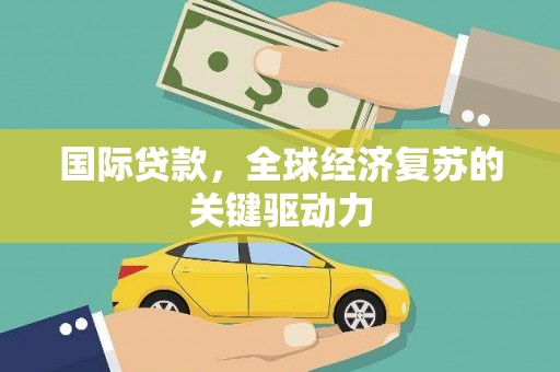 屏边国际贷款，全球经济复苏的关键驱动力