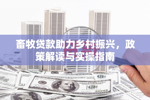 屏边畜牧贷款助力乡村振兴，政策解读与实操指南