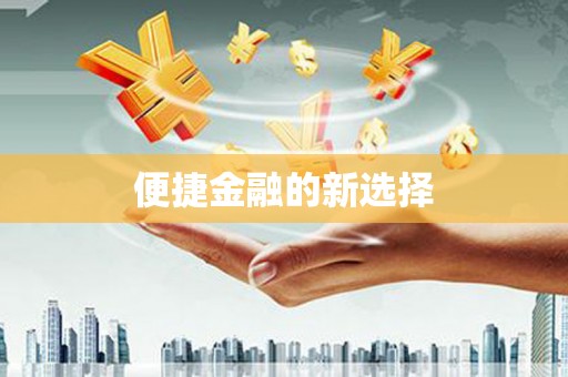 屏边便捷金融的新选择