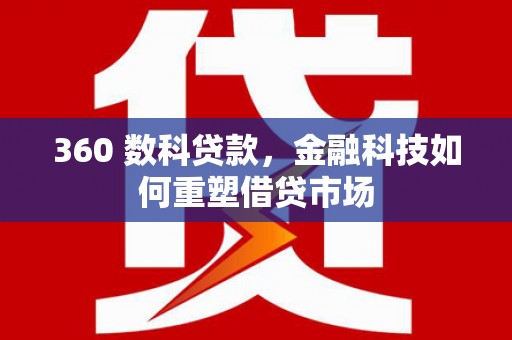 屏边360 数科贷款，金融科技如何重塑借贷市场