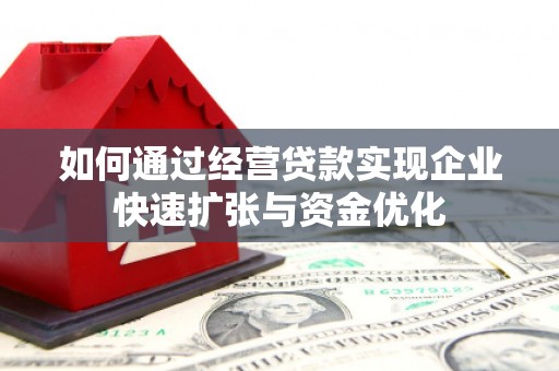 屏边如何通过经营贷款实现企业快速扩张与资金优化