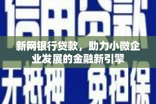 屏边新网银行贷款，助力小微企业发展的金融新引擎
