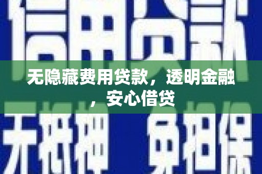 屏边无隐藏费用贷款，透明金融，安心借贷